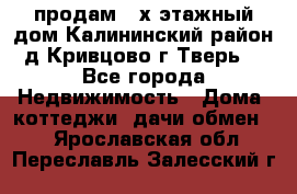 продам 2-х этажный дом,Калининский район,д.Кривцово(г.Тверь) - Все города Недвижимость » Дома, коттеджи, дачи обмен   . Ярославская обл.,Переславль-Залесский г.